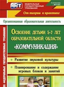 Освоение детьми 5-7 лет образовательной области "Коммуникация". Развитие звуковой культуры; планирование содержания по игровым блокам; игровые занятия. Старшая и подготовительная группы ФГТ