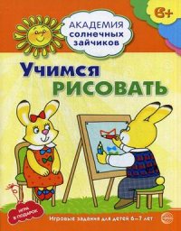 Учимся рисовать. Игровые задания для детей 6-7 лет. Академия солнечных зайчиков