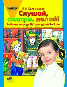 Слушай, смотри, делай! Рабочая тетрадь № 1 для детей 3-5 лет. Практическое приложение к книге «500 игр для коррекционно-развивающего обучения детей»