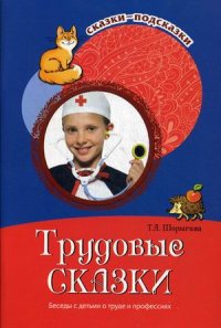 Трудовые сказки. Беседы с детьми о труде и профессиях. Учебно-методическое пособие
