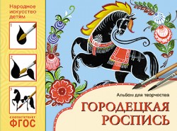 Городецкая роспись. Альбом для творчества. Народное искусство-детям