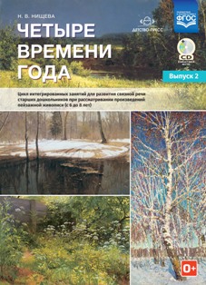 Четыре времени года. Цикл интегрированных занятий для развития связной речи старших дошкольников при рассматривании произведений пейзажной живописи ( с 6 до 8 лет). Выпуск 2. ФГОС.