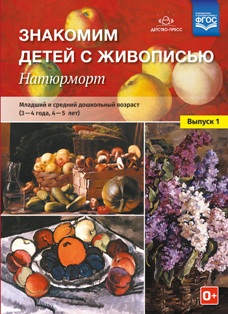 Знакомим детей с живописью. Натюрморт. Младший и средний дошкольный возраст (3-4 года, 4-5 лет) Выпуск 1. ФГОС