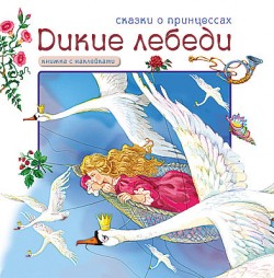 Дикие лебеди. Сказки о принцессах.