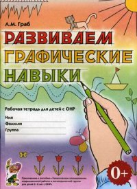 Развиваем графические навыки. Рабочая тетрадь для детей с ОНР. Приложение к пособию "Тематическое планирование коррекционной работы в логопедической группе для детей 5-6 лет с ОНР"