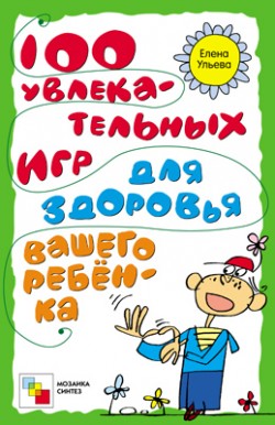 100 увлекательных игр для здоровья вашего ребенка.