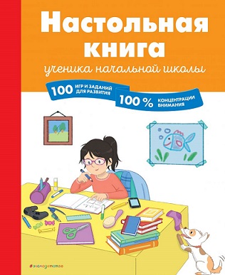 Настольная книга ученика начальной школы 100 игр и заданий для развития 100 % концентрации внимания