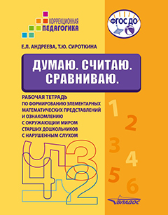 Думаю. Считаю. Сравниваю. Рабочая тетрадь по формированию элементарных математических представлений и ознакомлению с окружающим миром старших дошкольников с нарушенным слухом