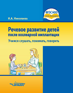 Речевое развитие детей после кохлеарной имплантации. “Учимся слушать, понимать, говорить”: учеб. пособ. для общеобразовательных организаций, реализующих ФГОС НОО ОВЗ для глухих, слабослышащих и позднооглохших детей