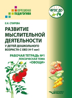 Развитие мыслительной деятельности у детей дошкольного возраста с ОВЗ (4-7 лет). Рабочая тетрадь № 1. Лексическая тема «Овощи»: комплект рабочих материалов для работы с дошкольниками