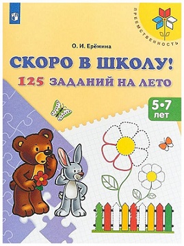 Скоро в школу 125 заданий на лето. Пособие для детей 5-7 лет. Преемственность