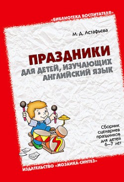 Праздники для детей, изучающих английский язык. Сборник сценариев праздников для детей 6-7 лет.