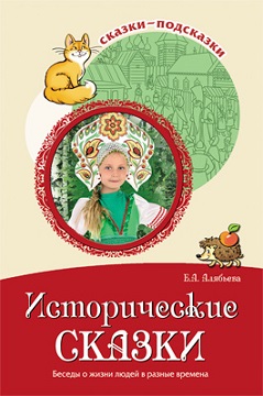 Исторические сказки. Беседы о жизни людей в разные времена. Сказки-подсказки