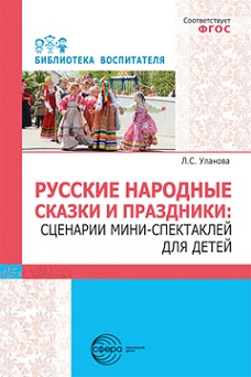Русские народные сказки и праздники: сценарии мини - спектаклей для детей