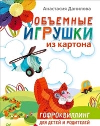 Объемные игрушки из картона. Гофроквиллинг для детей и родителей