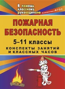 Пожарная безопасность: конспекты занятий и классных часов в 5-11 классах (игры, тесты, практикумы, анализ ситуаций, "круглый стол").