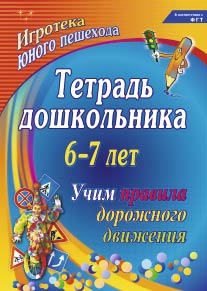 Тетрадь дошкольника 6–7 лет. Учим правила дорожного движения: игротека юного пешехода.