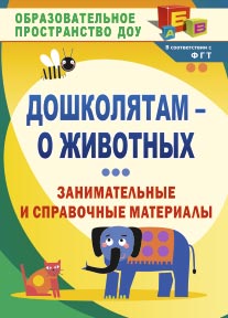 Дошколятам - о животных: занимательные и справочные материалы.