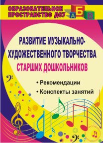 Развитие музыкально-художественного творчества старших дошкольников: рекомендации, конспекты занятий.