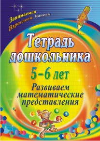 Тетрадь дошкольника 5-6 лет. Развиваем математические представления.