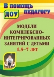 Модели комплексно-интегрированных занятий с детьми 1,5-7 лет.