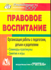 Правовое воспитание. Организация работы с педагогами, детьми и родителями: семинары-практикумы, занятия, игры.