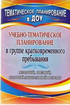 Учебно-тематическое планирование в группе кратковременного пребывания. Младший, средний и старший дошкольный возраст.