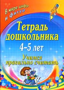 Тетрадь дошкольника 4-5 лет: учимся правильно считать. В мире цифр и фигур