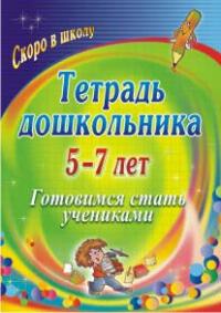 Тетрадь дошкольника 5-7 лет: готовимся стать учениками