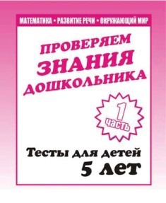 Проверяем знания дошкольника. Тесты для детей 5 лет. Часть 1