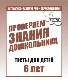 Проверяем знания дошкольника. Тесты для детей 6 лет. Часть 1
